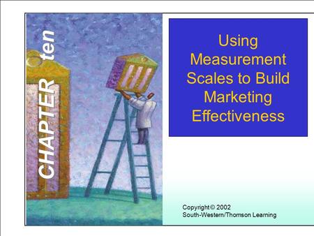 Learning Objectives Copyright © 2002 South-Western/Thomson Learning Using Measurement Scales to Build Marketing Effectiveness CHAPTER ten.