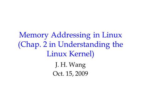 Memory Addressing in Linux (Chap. 2 in Understanding the Linux Kernel) J. H. Wang Oct. 15, 2009.