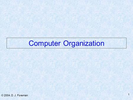 © 2004, D. J. Foreman 1 Computer Organization. © 2004, D. J. Foreman 2 Basic Architecture Review  Von Neumann ■ Distinct single-ALU & single-Control.