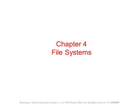 Chapter 4 File Systems Tanenbaum, Modern Operating Systems 3 e, (c) 2008 Prentice-Hall, Inc. All rights reserved. 0-13-6006639.