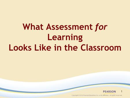 Copyright © 2010 Pearson Education, Inc. or its affiliates. All rights reserved. 1 What Assessment for Learning Looks Like in the Classroom.