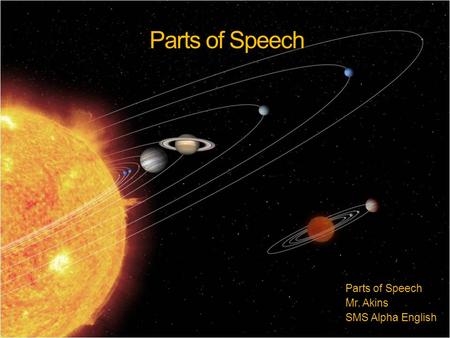 Parts of Speech Mr. Akins SMS Alpha English. The Power of a Sentence Imagine, if you will, the universe. Many planets rotating around the sun and the.