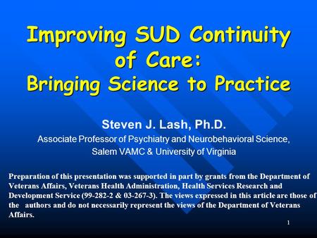 1 Improving SUD Continuity of Care: Bringing Science to Practice Steven J. Lash, Ph.D. Associate Professor of Psychiatry and Neurobehavioral Science, Salem.