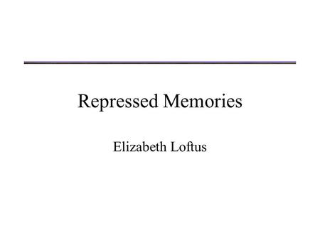 Repressed Memories Elizabeth Loftus. “Derepressed memories” Loftus opens with several examples of court cases that involve “derepressed memories” What.