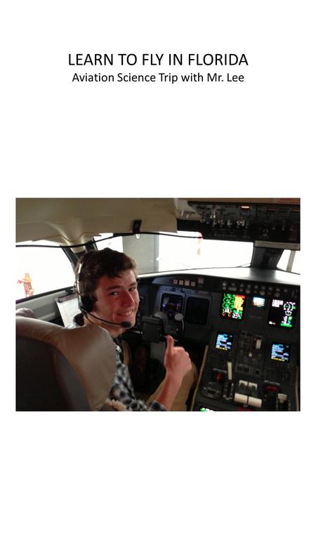 LEARN TO FLY IN FLORIDA Aviation Science Trip with Mr. Lee.