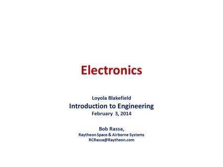 Electronics Loyola Blakefield Introduction to Engineering February 3, 2014 Bob Rassa, Raytheon Space & Airborne Systems