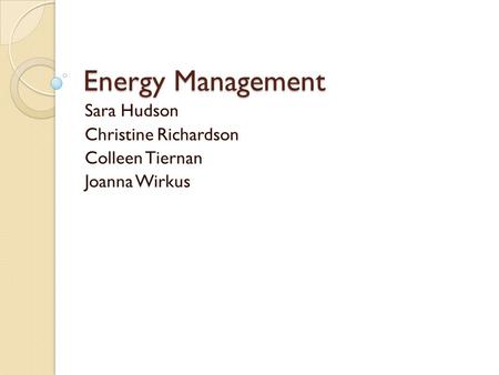 Energy Management Sara Hudson Christine Richardson Colleen Tiernan Joanna Wirkus.