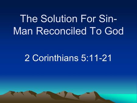 The Solution For Sin- Man Reconciled To God 2 Corinthians 5:11-21.