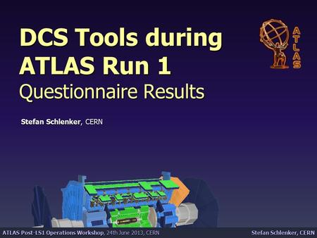 Stefan Schlenker, CERN ATLAS Post-LS1 Operations Workshop, 24th June 2013, CERN DCS Tools during ATLAS Run 1 Questionnaire Results Stefan Schlenker, CERN.