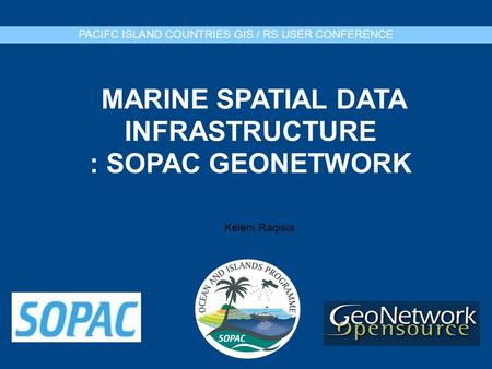 MARINE SPATIAL DATA INFRASTRUCTURE : SOPAC GEONETWORK PACIFC ISLAND COUNTRIES GIS / RS USER CONFERENCE Keleni Raqisia.