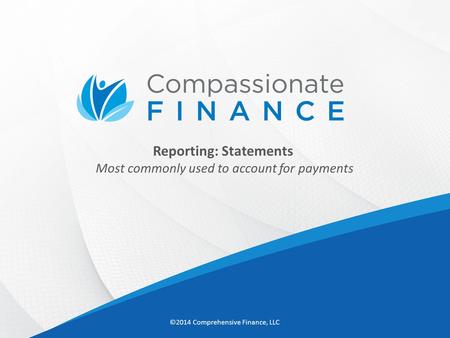 Reporting: Statements Most commonly used to account for payments ©2014 Comprehensive Finance, LLC.