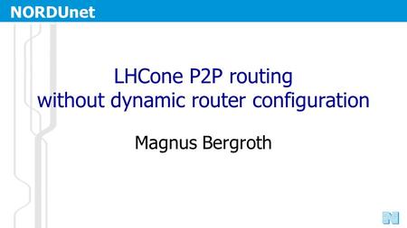 NORDUnet Nordic Infrastructure for Research & Education LHCone P2P routing without dynamic router configuration Magnus Bergroth.