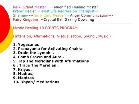 Reiki Grand Master -- Magnified Healing Master Pranic Healer ---Past Life Regression Therapist— Shaman----Tarro Card Reader.- Angel Communication--- Fairy.