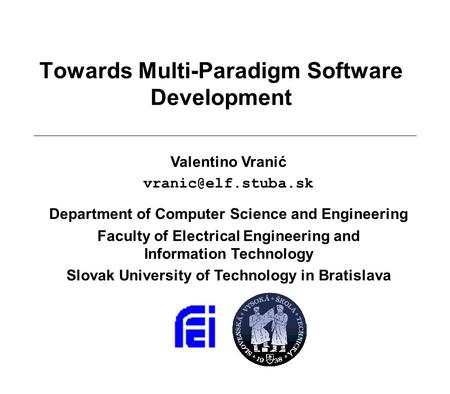 Towards Multi-Paradigm Software Development Valentino Vranić Department of Computer Science and Engineering Faculty of Electrical Engineering.