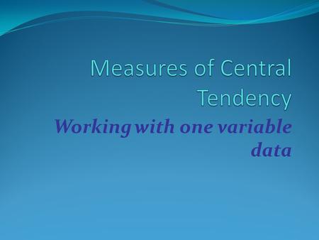 Working with one variable data. Measures of Central Tendency In statistics, the three most commonly used measures of central tendency are: Mean Median.