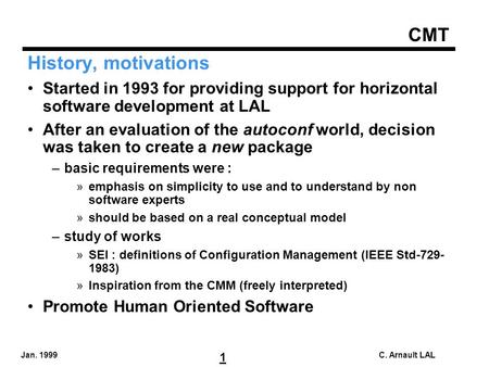 CMT 1 Jan. 1999C. Arnault LAL History, motivations Started in 1993 for providing support for horizontal software development at LAL After an evaluation.