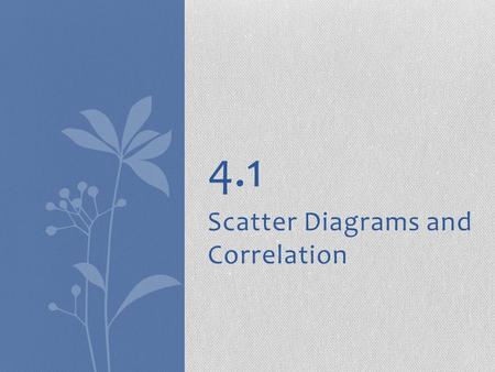 Scatter Diagrams and Correlation 4.1. 2 Variables ● In many studies, we measure more than one variable for each individual ● Some examples are  Rainfall.