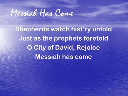 Messiah Has Come Shepherds watch hist’ry unfold Just as the prophets foretold O City of David, Rejoice Messiah has come.