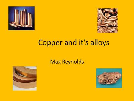 Copper and it’s alloys Max Reynolds.