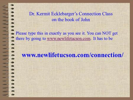 Dr. Kermit Ecklebarger’s Connection Class on the book of John Please type this in exactly as you see it. You can NOT get there by going to www.newlifetucson.com.