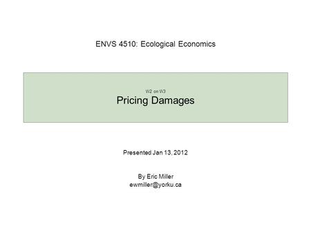 Presented Jan 13, 2012 By Eric Miller W2 on W3 Pricing Damages ENVS 4510: Ecological Economics.