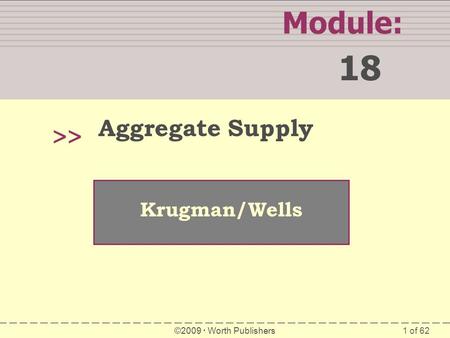 1 of 62 Module: 18 >> Krugman/Wells ©2009  Worth Publishers Aggregate Supply.