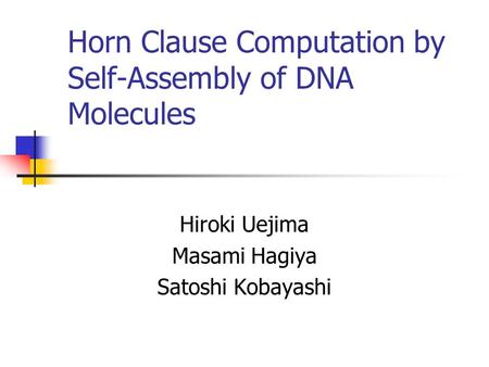 Horn Clause Computation by Self-Assembly of DNA Molecules Hiroki Uejima Masami Hagiya Satoshi Kobayashi.