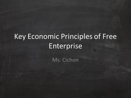 Key Economic Principles of Free Enterprise Ms. Cichon.