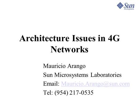 Architecture Issues in 4G Networks Mauricio Arango Sun Microsystems Laboratories   Tel: (954) 217-0535.