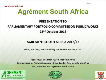 Www.agrement.co.za Slide 1. Agrément South Africa PRESENTATION TO PARLIAMENTARY PORTFOLIO COMMITTEE ON PUBLIC WORKS 22 nd October 2013 AGRÉMENT SOUTH AFRICA.