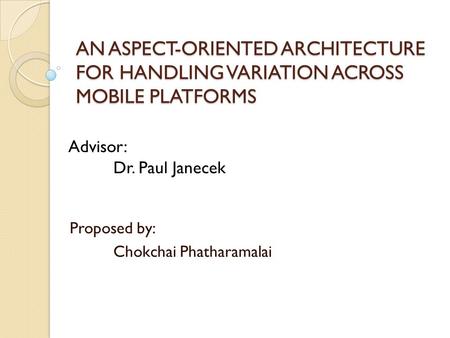 AN ASPECT-ORIENTED ARCHITECTURE FOR HANDLING VARIATION ACROSS MOBILE PLATFORMS Proposed by: Chokchai Phatharamalai Advisor: Dr. Paul Janecek.