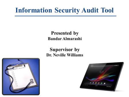 Information Security Audit Tool Presented by Bandar Almarashi Supervisor by Dr. Neville Williams.