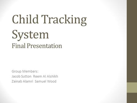 Child Tracking System Final Presentation Group Members: Jacob Sutton Reem Al Alshikh Zainab Alamri Samuel Wood.