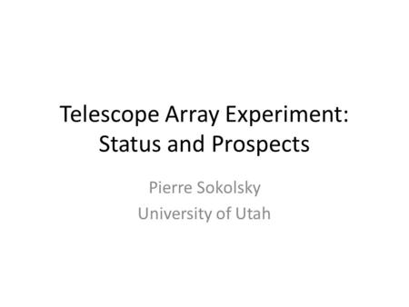 Telescope Array Experiment: Status and Prospects Pierre Sokolsky University of Utah.