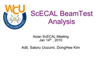 ScECAL BeamTest Analysis Asian ScECAL Meeting Jan 14 th, 2010 Adil, Satoru Uozumi, DongHee Kim.