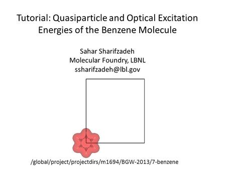 Tutorial: Quasiparticle and Optical Excitation Energies of the Benzene Molecule Sahar Sharifzadeh Molecular Foundry, LBNL /global/project/projectdirs/m1694/BGW-2013/7-benzene.