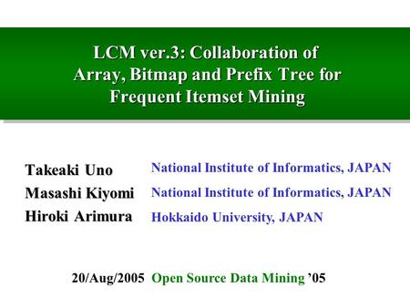 LCM ver.3: Collaboration of Array, Bitmap and Prefix Tree for Frequent Itemset Mining Takeaki Uno Masashi Kiyomi Hiroki Arimura National Institute of Informatics,