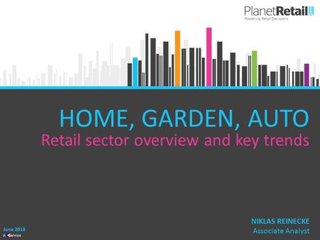 1 A Service HOME, GARDEN, AUTO Retail sector overview and key trends June 2013 NIKLAS REINECKE Associate Analyst.