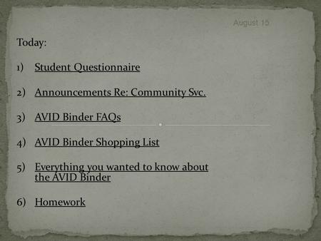 August 15 Today: 1)Student Questionnaire 2)Announcements Re: Community Svc. 3)AVID Binder FAQs 4)AVID Binder Shopping List 5)Everything you wanted to know.