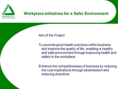 Workplace Initiatives for a Safer Environment Aim of the Project To promote good health practices within business and improve the quality of life, enabling.