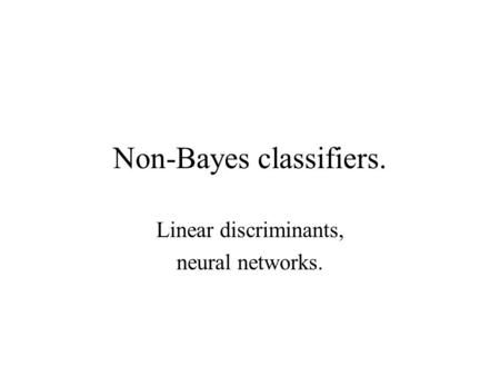 Non-Bayes classifiers. Linear discriminants, neural networks.