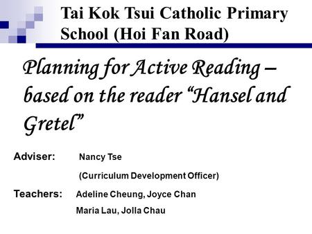 Planning for Active Reading – based on the reader “Hansel and Gretel” Tai Kok Tsui Catholic Primary School (Hoi Fan Road) Adviser: Nancy Tse (Curriculum.