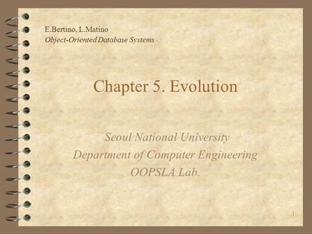 E.Bertino, L.Matino Object-Oriented Database Systems 1 Chapter 5. Evolution Seoul National University Department of Computer Engineering OOPSLA Lab.