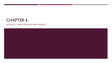 CHAPTER 6 SECTION 6 : FUNCTIONS AND THEIR INVERSES.