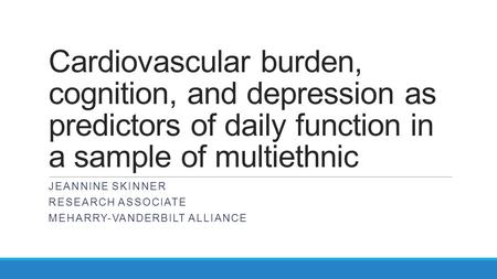 Cardiovascular burden, cognition, and depression as predictors of daily function in a sample of multiethnic JEANNINE SKINNER RESEARCH ASSOCIATE MEHARRY-VANDERBILT.