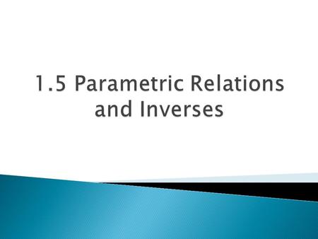  Another natural way to define relations is to define both elements of the ordered pair (x, y), in terms of another variable t, called a parameter 