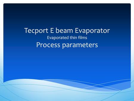 Tecport E beam Evaporator Evaporated thin films Process parameters.