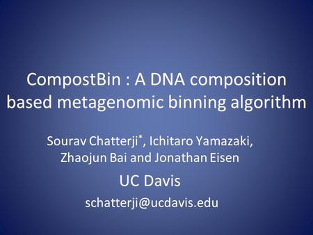 CompostBin : A DNA composition based metagenomic binning algorithm Sourav Chatterji *, Ichitaro Yamazaki, Zhaojun Bai and Jonathan Eisen UC Davis