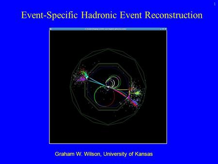 Event-Specific Hadronic Event Reconstruction 1 Graham W. Wilson, University of Kansas.