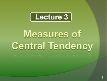 1. 2 To be able to determine which of the three measures(mean, median and mode) to apply to a given set of data with the given purpose of information.